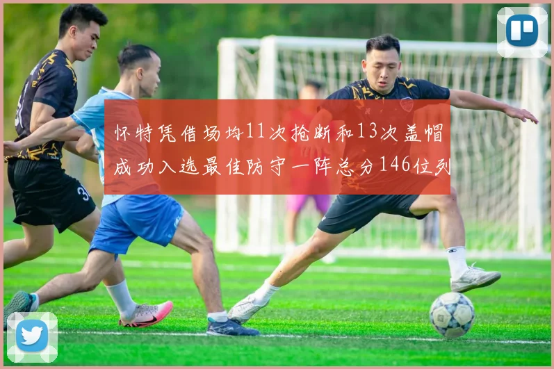 怀特凭借场均11次抢断和13次盖帽成功入选最佳防守一阵总分146位列第五