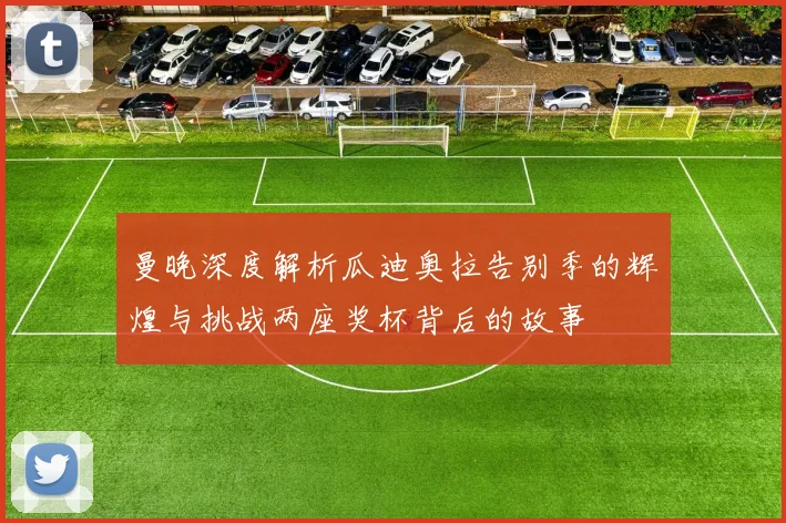 曼晚深度解析瓜迪奥拉告别季的辉煌与挑战两座奖杯背后的故事
