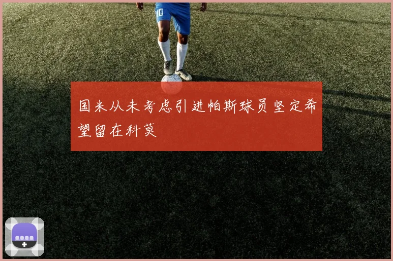 国米从未考虑引进帕斯球员坚定希望留在科莫