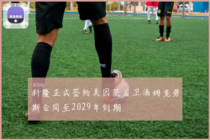 科隆正式签约美因茨后卫汤姆克劳斯合同至2029年到期