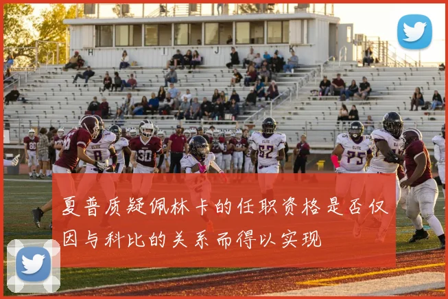 夏普质疑佩林卡的任职资格是否仅因与科比的关系而得以实现