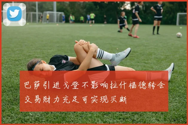 巴萨引进戈登不影响拉什福德转会交易财力充足可实现买断