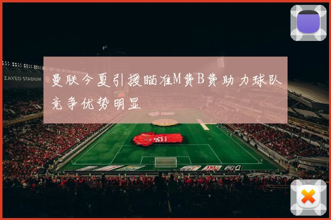 曼联今夏引援瞄准M费B费助力球队竞争优势明显